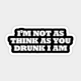 I'm Not As Think As You Drunk I Am Sticker